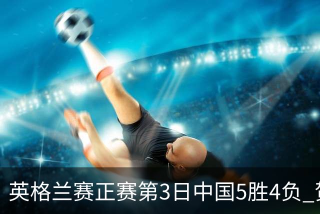 英格兰赛正赛第3日中国5胜4负 贺国强晋级16强